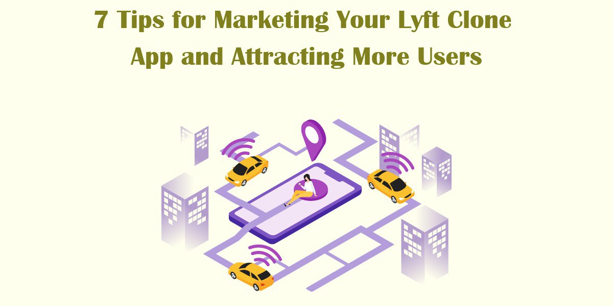 7 Tips for Marketing Your Lyft Clone App and Attracting More Users